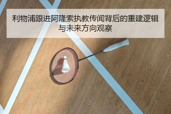 利物浦跟进阿隆索执教传闻背后的重建逻辑与未来方向观察