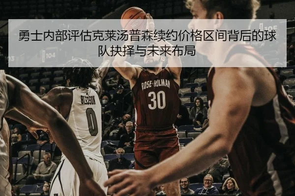 勇士内部评估克莱汤普森续约价格区间背后的球队抉择与未来布局
