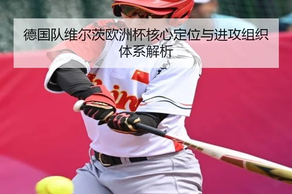 德国队维尔茨欧洲杯核心定位与进攻组织体系解析 - kaiyun