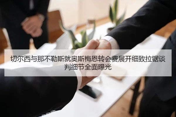 切尔西与那不勒斯就奥斯梅恩转会费展开细致拉锯谈判细节全面曝光 | kaiyun