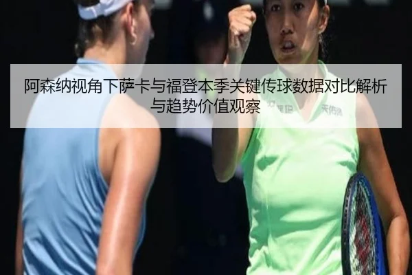 阿森纳视角下萨卡与福登本季关键传球数据对比解析与趋势价值观察 - kaiyun