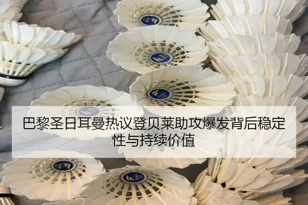 巴黎圣日耳曼热议登贝莱助攻爆发背后稳定性与持续价值 - kaiyun